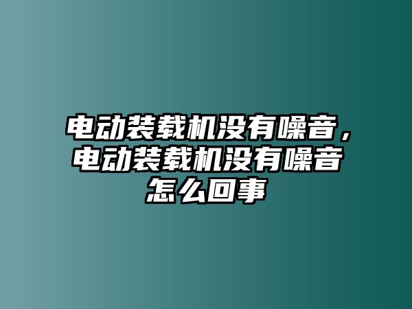 電動裝載機沒有噪音，電動裝載機沒有噪音怎么回事