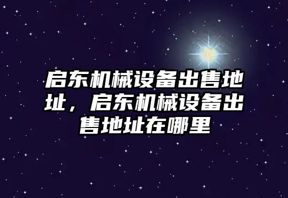 啟東機(jī)械設(shè)備出售地址，啟東機(jī)械設(shè)備出售地址在哪里