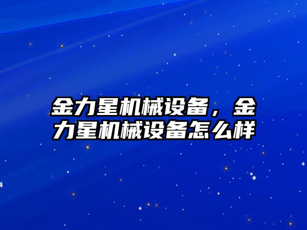 金力星機械設備，金力星機械設備怎么樣