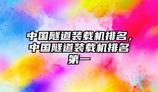 中國(guó)隧道裝載機(jī)排名，中國(guó)隧道裝載機(jī)排名第一