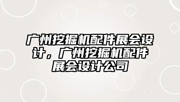 廣州挖掘機配件展會設(shè)計，廣州挖掘機配件展會設(shè)計公司