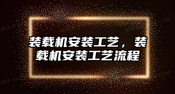 裝載機安裝工藝，裝載機安裝工藝流程