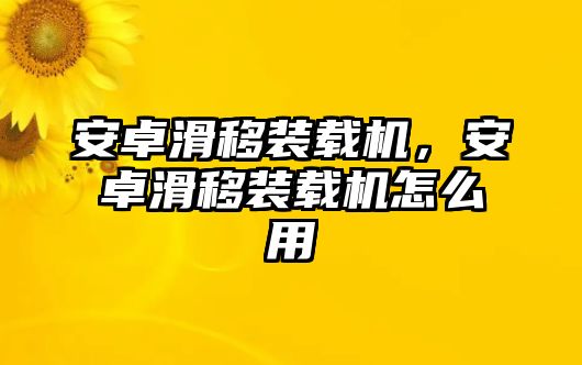 安卓滑移裝載機(jī)，安卓滑移裝載機(jī)怎么用