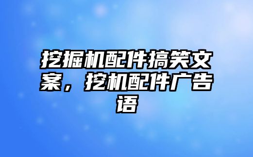 挖掘機(jī)配件搞笑文案，挖機(jī)配件廣告語