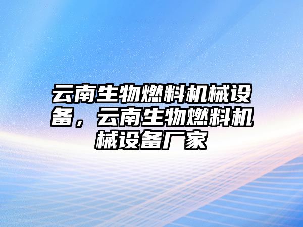 云南生物燃料機械設(shè)備，云南生物燃料機械設(shè)備廠家