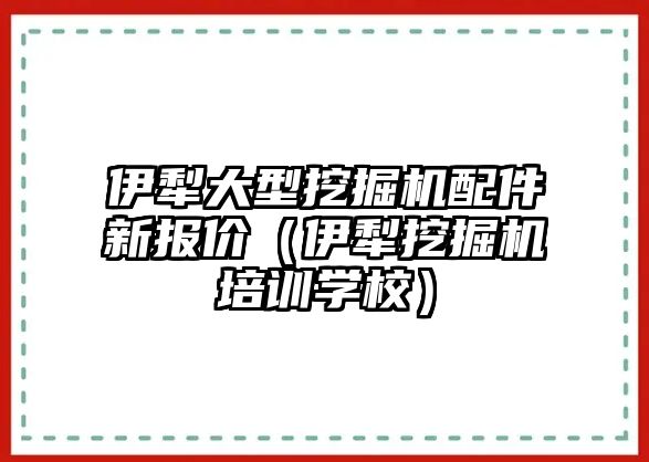 伊犁大型挖掘機配件新報價（伊犁挖掘機培訓(xùn)學(xué)校）