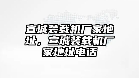 宣城裝載機(jī)廠家地址，宣城裝載機(jī)廠家地址電話