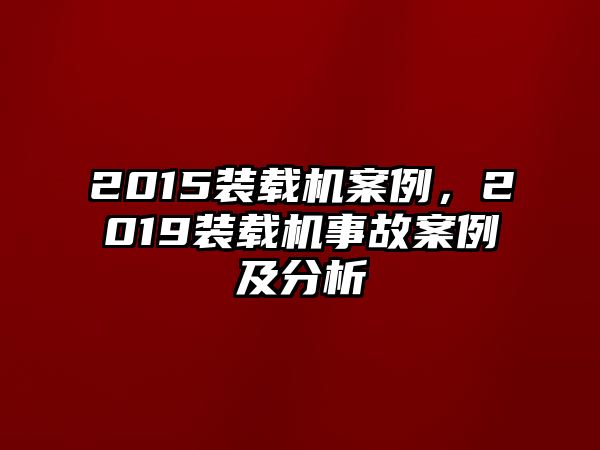 2015裝載機(jī)案例，2019裝載機(jī)事故案例及分析