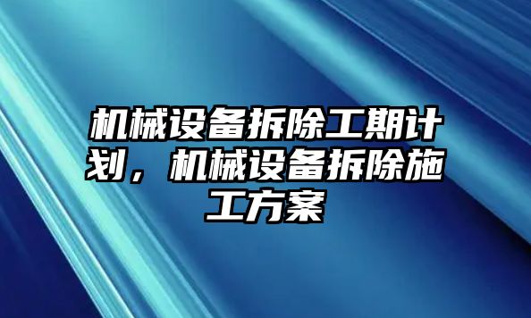 機(jī)械設(shè)備拆除工期計(jì)劃，機(jī)械設(shè)備拆除施工方案