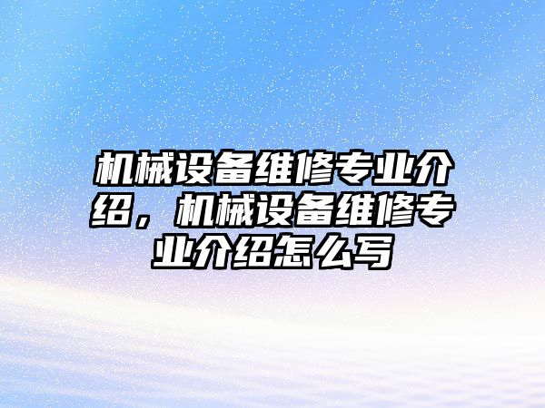 機械設(shè)備維修專業(yè)介紹，機械設(shè)備維修專業(yè)介紹怎么寫