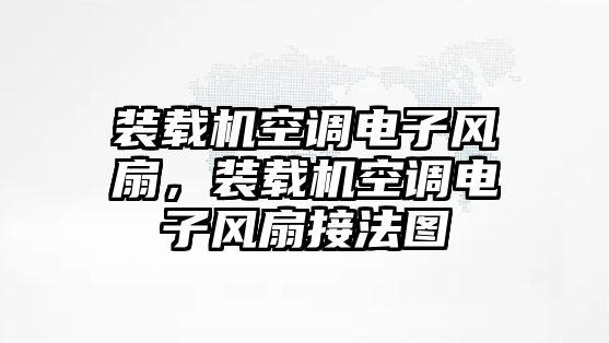 裝載機(jī)空調(diào)電子風(fēng)扇，裝載機(jī)空調(diào)電子風(fēng)扇接法圖