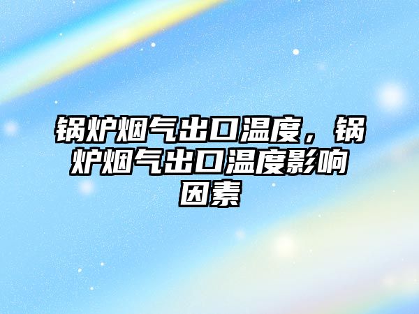 鍋爐煙氣出口溫度，鍋爐煙氣出口溫度影響因素