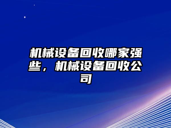 機(jī)械設(shè)備回收哪家強(qiáng)些，機(jī)械設(shè)備回收公司