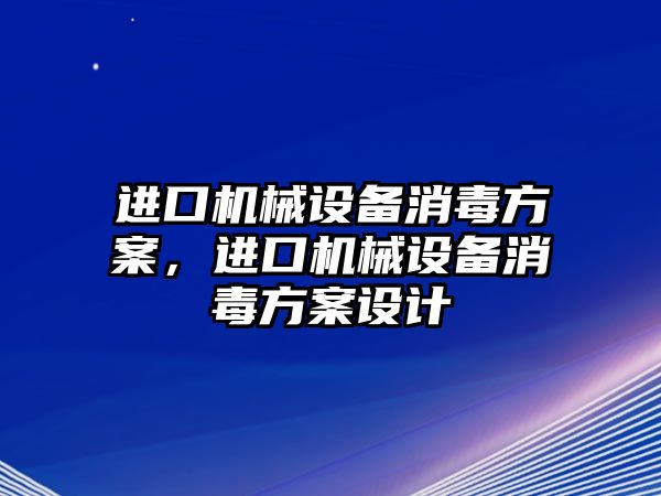 進(jìn)口機械設(shè)備消毒方案，進(jìn)口機械設(shè)備消毒方案設(shè)計