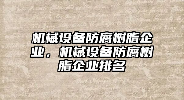 機械設(shè)備防腐樹脂企業(yè)，機械設(shè)備防腐樹脂企業(yè)排名