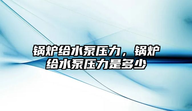 鍋爐給水泵壓力，鍋爐給水泵壓力是多少