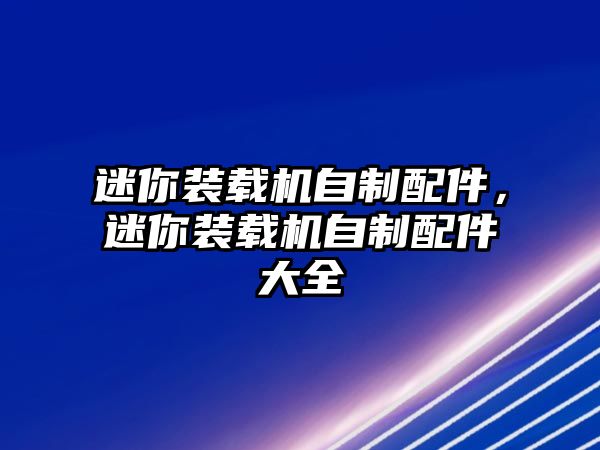 迷你裝載機自制配件，迷你裝載機自制配件大全