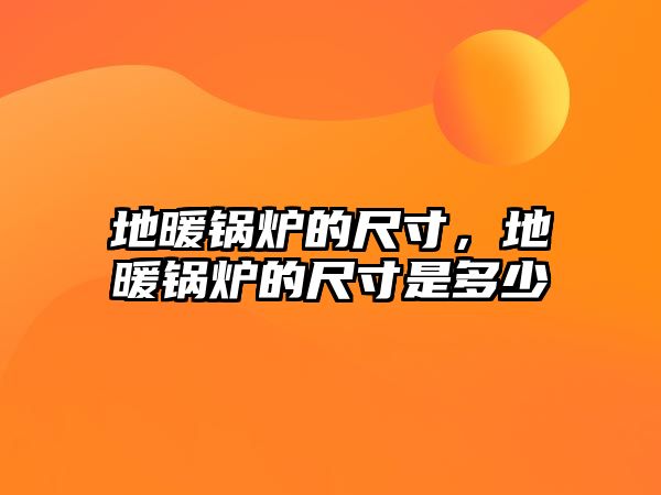 地暖鍋爐的尺寸，地暖鍋爐的尺寸是多少