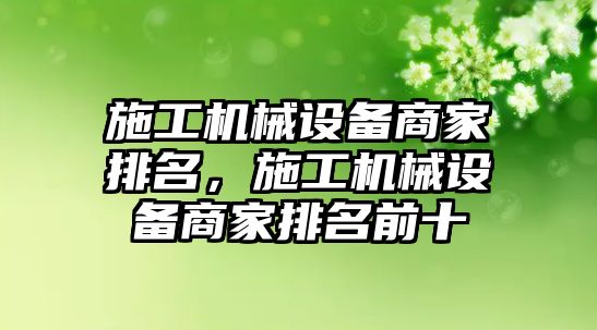 施工機械設(shè)備商家排名，施工機械設(shè)備商家排名前十