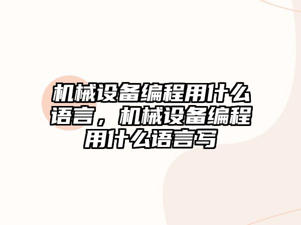 機(jī)械設(shè)備編程用什么語言，機(jī)械設(shè)備編程用什么語言寫