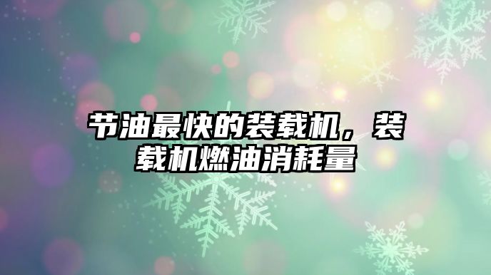 節(jié)油最快的裝載機，裝載機燃油消耗量