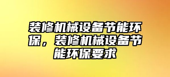 裝修機械設(shè)備節(jié)能環(huán)保，裝修機械設(shè)備節(jié)能環(huán)保要求