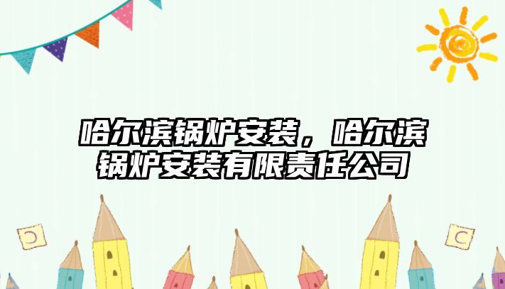 哈爾濱鍋爐安裝，哈爾濱鍋爐安裝有限責任公司