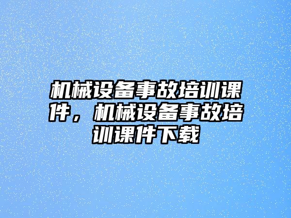 機械設備事故培訓課件，機械設備事故培訓課件下載