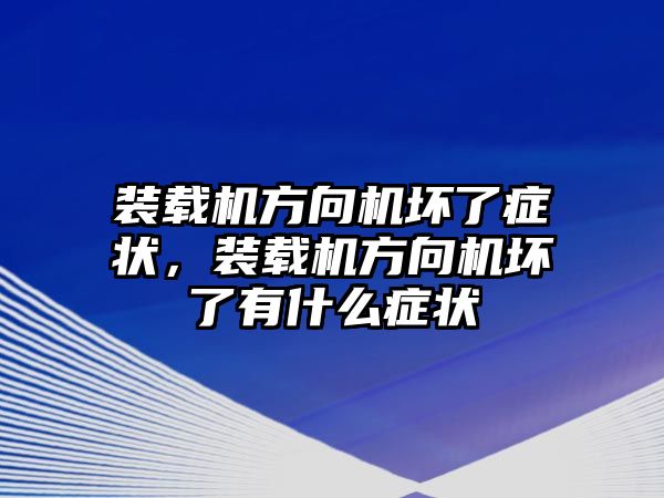 裝載機(jī)方向機(jī)壞了癥狀，裝載機(jī)方向機(jī)壞了有什么癥狀