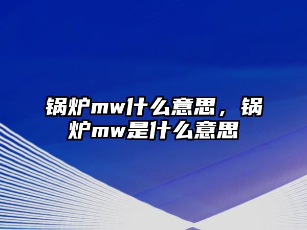 鍋爐mw什么意思，鍋爐mw是什么意思