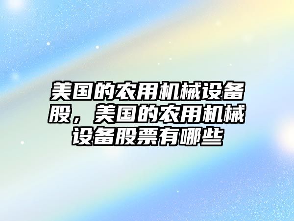 美國的農(nóng)用機(jī)械設(shè)備股，美國的農(nóng)用機(jī)械設(shè)備股票有哪些