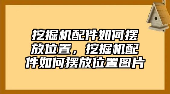 挖掘機(jī)配件如何擺放位置，挖掘機(jī)配件如何擺放位置圖片