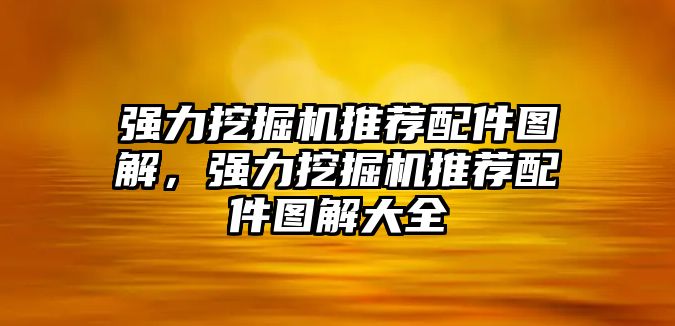 強力挖掘機推薦配件圖解，強力挖掘機推薦配件圖解大全