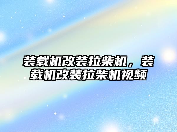 裝載機改裝拉柴機，裝載機改裝拉柴機視頻