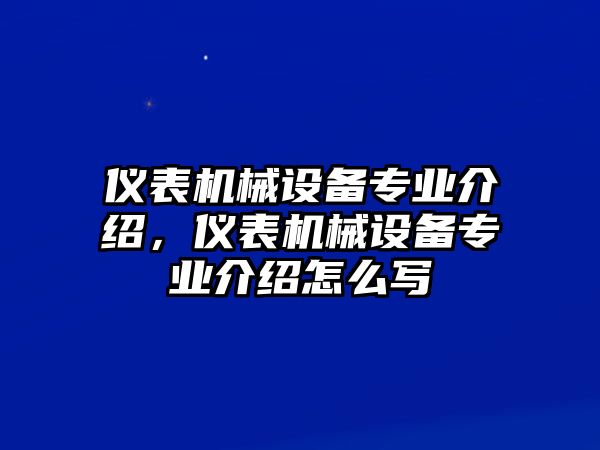 儀表機(jī)械設(shè)備專(zhuān)業(yè)介紹，儀表機(jī)械設(shè)備專(zhuān)業(yè)介紹怎么寫(xiě)