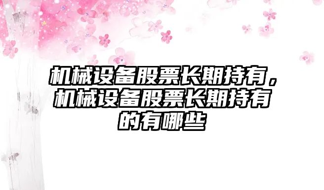 機(jī)械設(shè)備股票長期持有，機(jī)械設(shè)備股票長期持有的有哪些