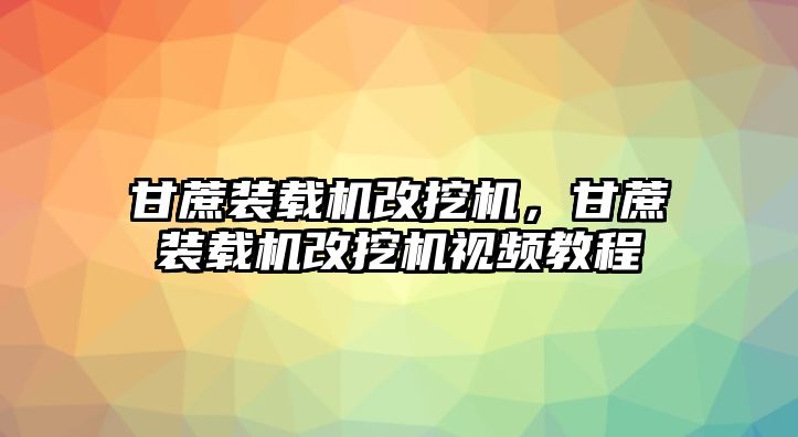 甘蔗裝載機(jī)改挖機(jī)，甘蔗裝載機(jī)改挖機(jī)視頻教程