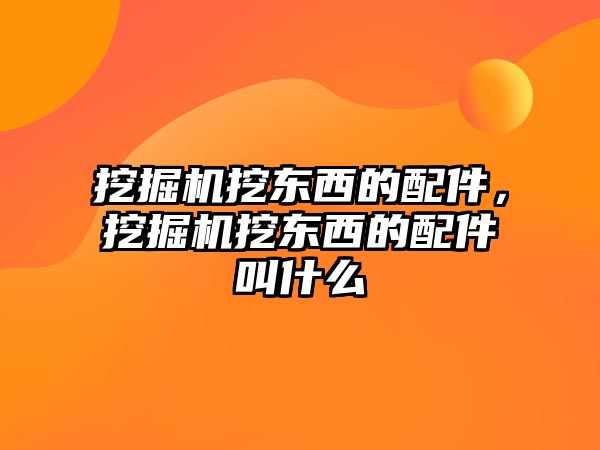 挖掘機挖東西的配件，挖掘機挖東西的配件叫什么