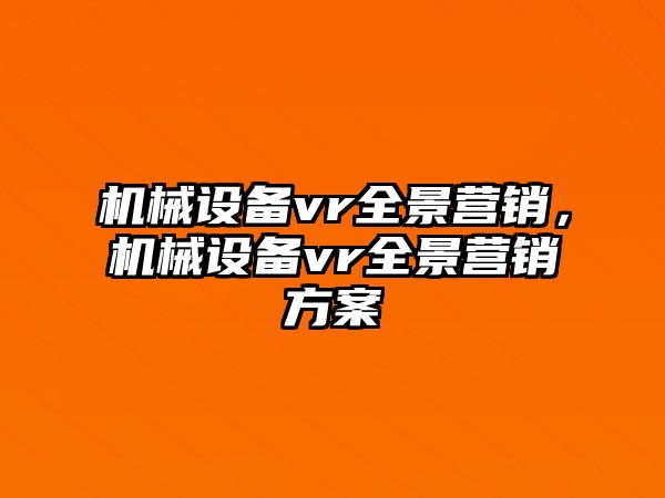 機(jī)械設(shè)備vr全景營(yíng)銷，機(jī)械設(shè)備vr全景營(yíng)銷方案