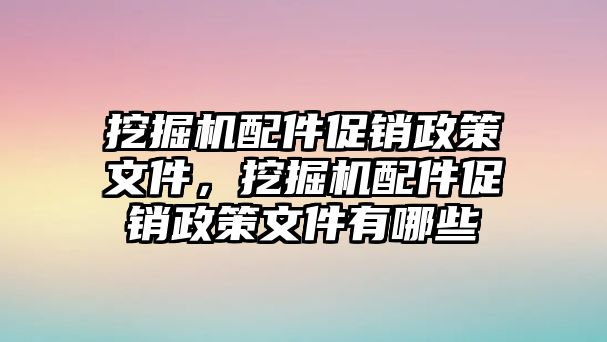 挖掘機(jī)配件促銷政策文件，挖掘機(jī)配件促銷政策文件有哪些