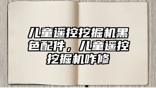 兒童遙控挖掘機黑色配件，兒童遙控挖掘機咋修