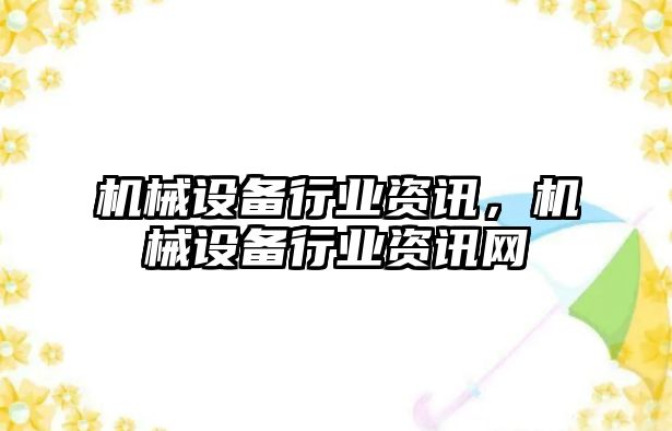 機(jī)械設(shè)備行業(yè)資訊，機(jī)械設(shè)備行業(yè)資訊網(wǎng)