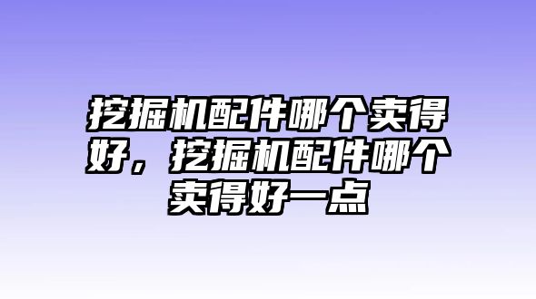 挖掘機(jī)配件哪個(gè)賣得好，挖掘機(jī)配件哪個(gè)賣得好一點(diǎn)