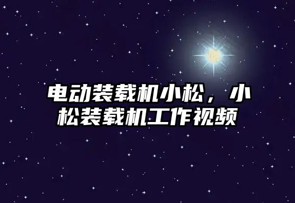 電動裝載機小松，小松裝載機工作視頻