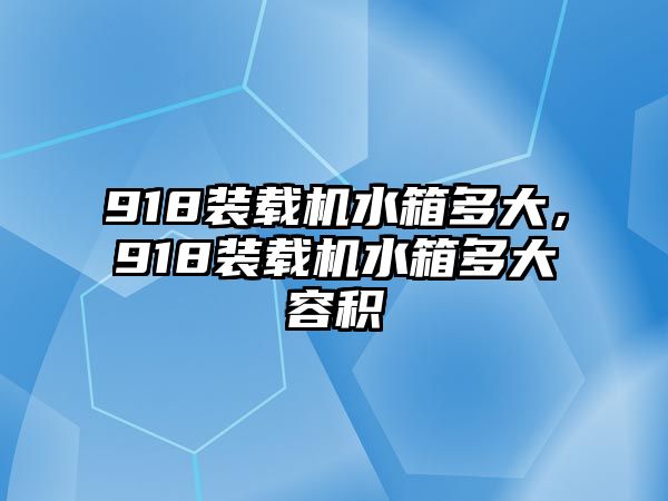 918裝載機(jī)水箱多大，918裝載機(jī)水箱多大容積