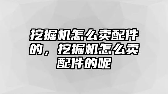 挖掘機(jī)怎么賣配件的，挖掘機(jī)怎么賣配件的呢