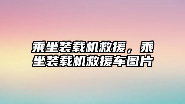 乘坐裝載機救援，乘坐裝載機救援車圖片