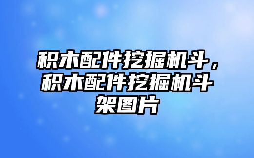 積木配件挖掘機(jī)斗，積木配件挖掘機(jī)斗架圖片