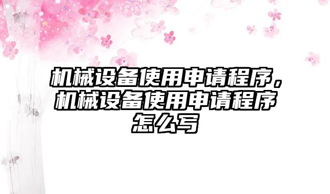 機(jī)械設(shè)備使用申請程序，機(jī)械設(shè)備使用申請程序怎么寫