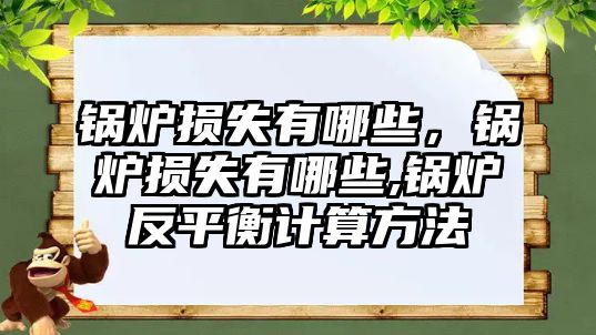 鍋爐損失有哪些，鍋爐損失有哪些,鍋爐反平衡計算方法